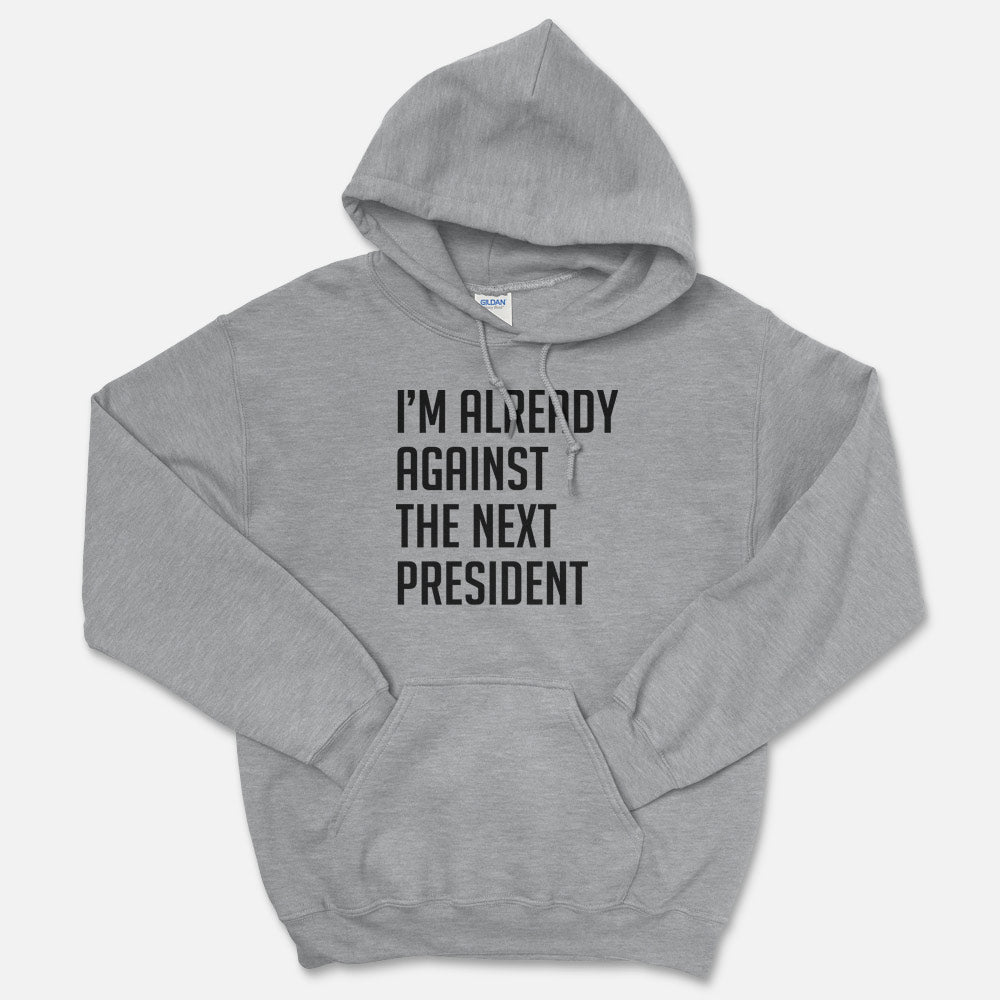 I'm Already Against The Next President Hooded Sweatshirt