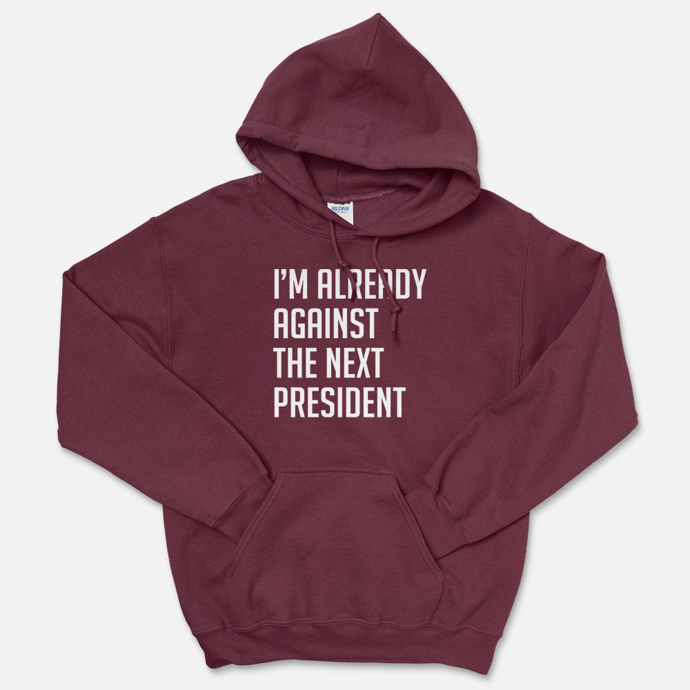 I'm Already Against The Next President Hooded Sweatshirt